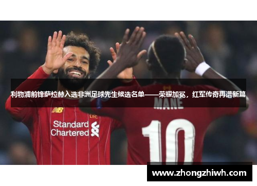 利物浦前锋萨拉赫入选非洲足球先生候选名单——荣耀加冕，红军传奇再谱新篇