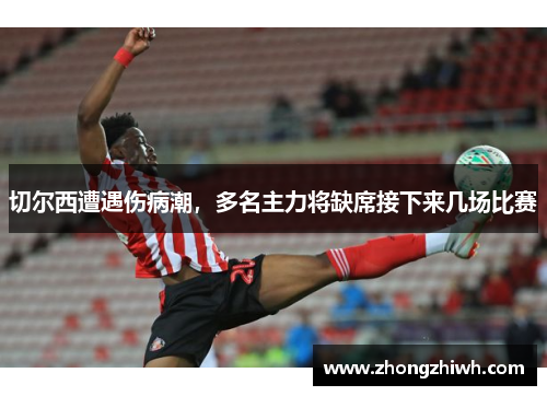 切尔西遭遇伤病潮，多名主力将缺席接下来几场比赛